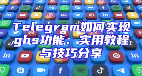 Telegram如何实现ghs功能：实用教程与技巧分享