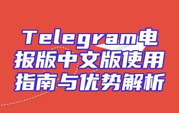 Telegram电报版中文版使用指南与优势解析