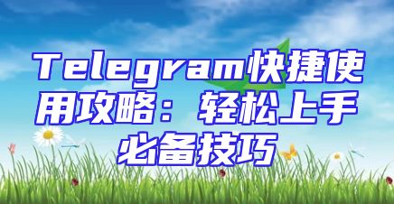 Telegram快捷使用攻略：轻松上手必备技巧