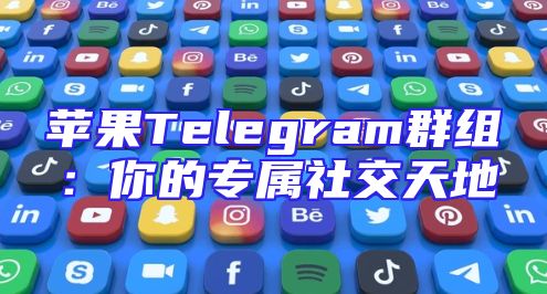 苹果Telegram群组：你的专属社交天地