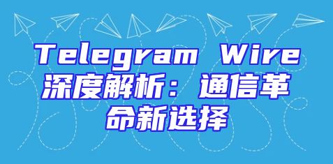 Telegram Wire深度解析：通信革命新选择