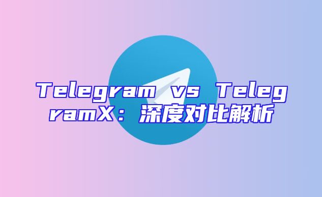Telegram vs TelegramX：深度对比解析