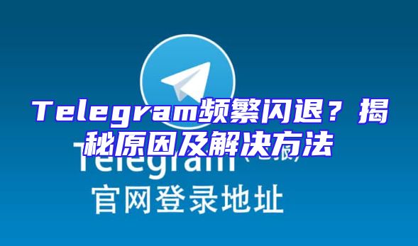 Telegram频繁闪退？揭秘原因及解决方法