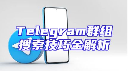 Telegram群组搜索技巧全解析