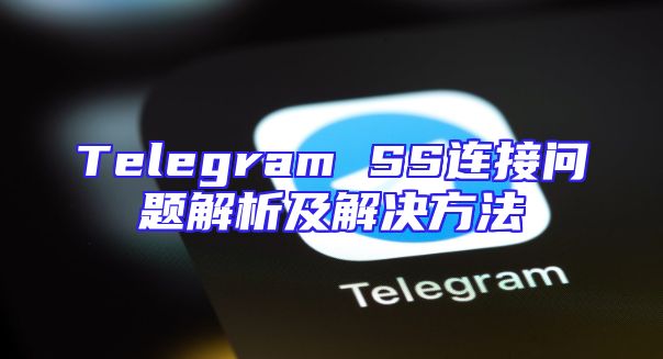 Telegram SS连接问题解析及解决方法