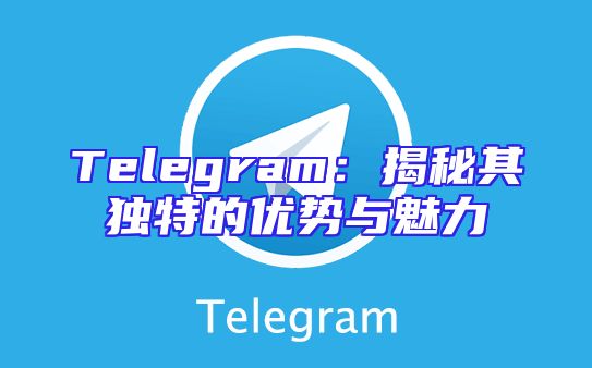 Telegram：揭秘其独特的优势与魅力