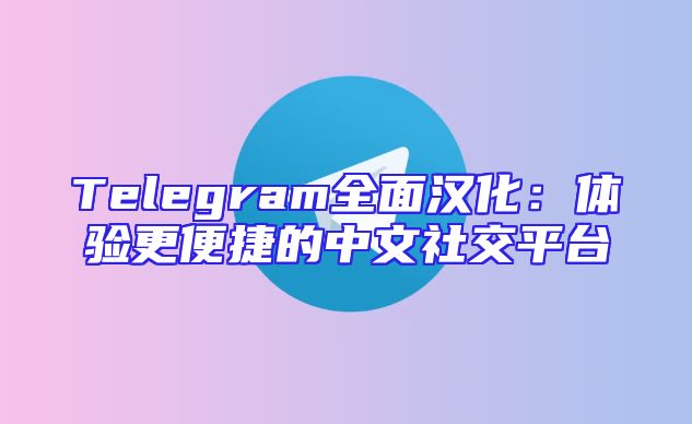 Telegram全面汉化：体验更便捷的中文社交平台