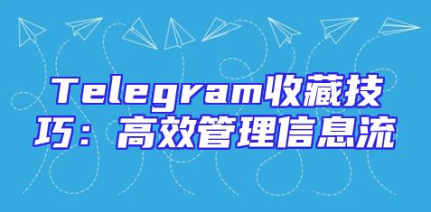 Telegram收藏技巧：高效管理信息流