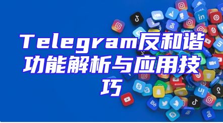 Telegram反和谐功能解析与应用技巧