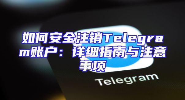 如何安全注销Telegram账户：详细指南与注意事项