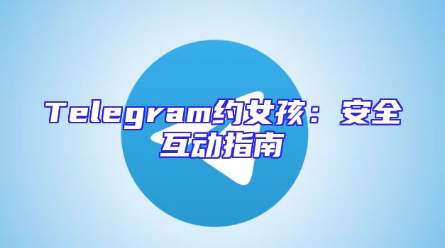 Telegram约女孩：安全互动指南