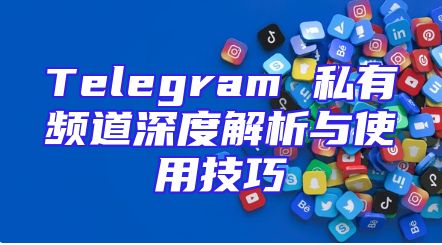 Telegram 私有频道深度解析与使用技巧