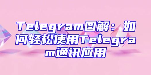 Telegram图解：如何轻松使用Telegram通讯应用