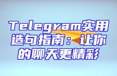 Telegram实用造句指南：让你的聊天更精彩
