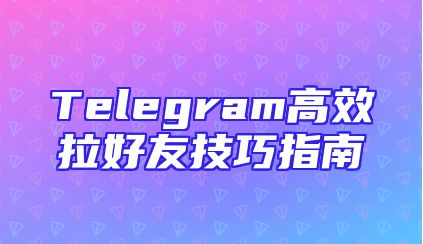Telegram高效拉好友技巧指南