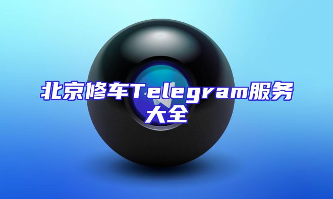 北京修车Telegram服务大全