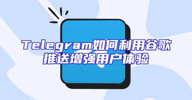Telegram如何利用谷歌推送增强用户体验