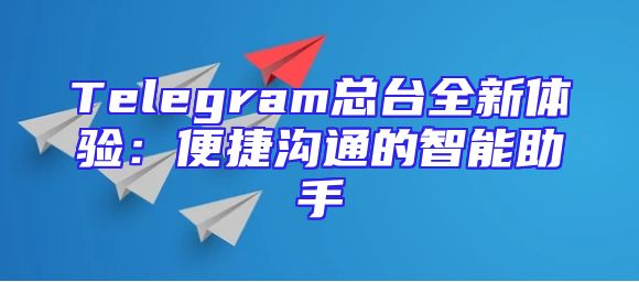 Telegram总台全新体验：便捷沟通的智能助手
