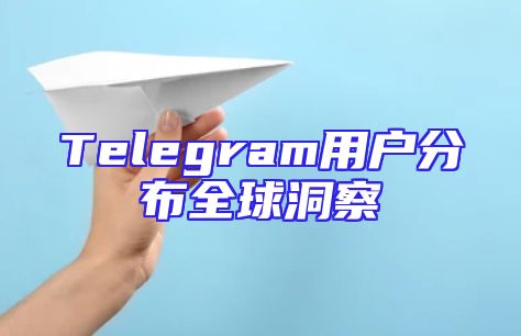Telegram用户分布全球洞察
