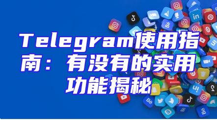 Telegram使用指南：有没有的实用功能揭秘