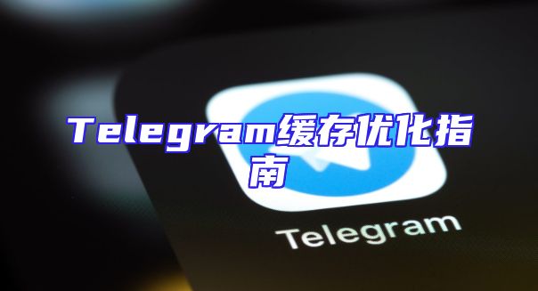 Telegram缓存优化指南
