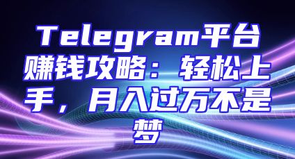 Telegram平台赚钱攻略：轻松上手，月入过万不是梦