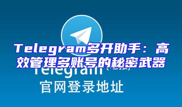 Telegram多开助手：高效管理多账号的秘密武器