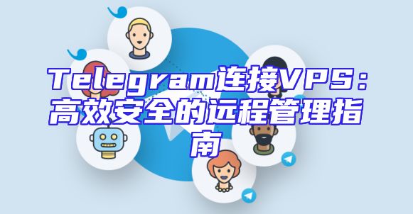 Telegram连接VPS：高效安全的远程管理指南