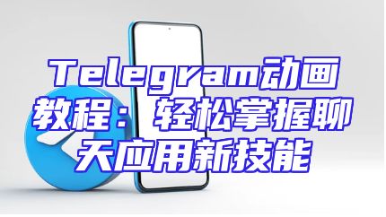 Telegram动画教程：轻松掌握聊天应用新技能