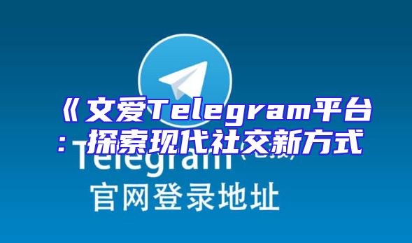 《文爱Telegram平台：探索现代社交新方式