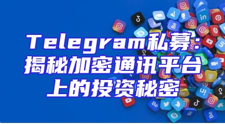 Telegram私募：揭秘加密通讯平台上的投资秘密
