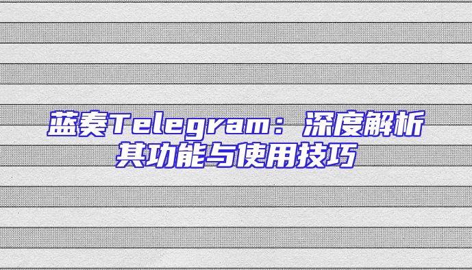 蓝奏Telegram：深度解析其功能与使用技巧