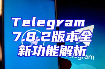 Telegram 7.8.2版本全新功能解析