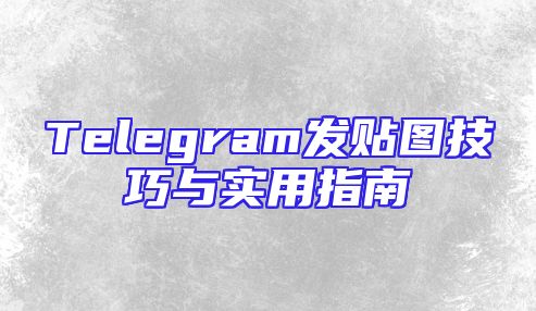 Telegram发贴图技巧与实用指南