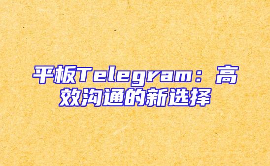 平板Telegram：高效沟通的新选择