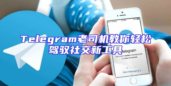 Telegram老司机教你轻松驾驭社交新工具