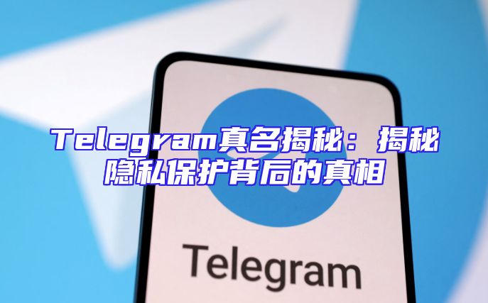 Telegram真名揭秘：揭秘隐私保护背后的真相
