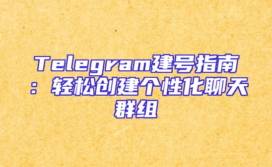 Telegram建号指南：轻松创建个性化聊天群组