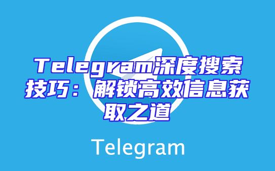 Telegram深度搜索技巧：解锁高效信息获取之道