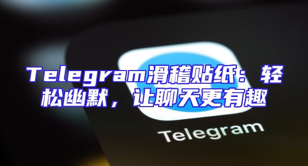 Telegram滑稽贴纸：轻松幽默，让聊天更有趣