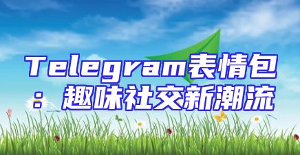 Telegram表情包：趣味社交新潮流