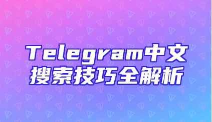 Telegram中文搜索技巧全解析
