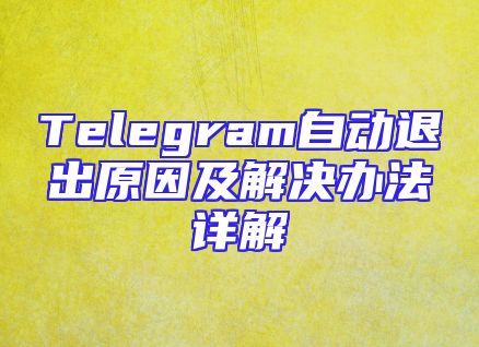 Telegram自动退出原因及解决办法详解