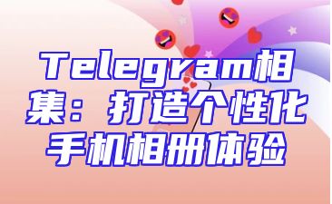 Telegram相集：打造个性化手机相册体验