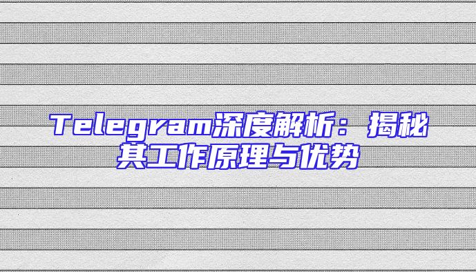 Telegram深度解析：揭秘其工作原理与优势