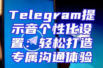 Telegram提示音个性化设置：轻松打造专属沟通体验