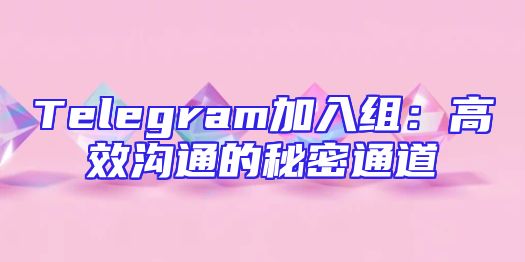 Telegram加入组：高效沟通的秘密通道