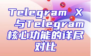 Telegram X 与Telegram核心功能的详尽对比