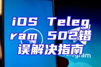 iOS Telegram 502错误解决指南
