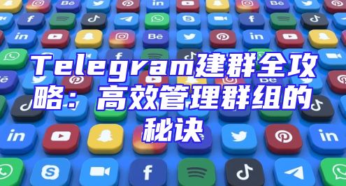 Telegram建群全攻略：高效管理群组的秘诀